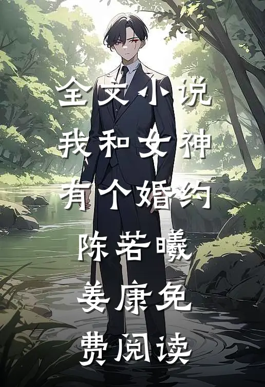 全文小说我和女神有个婚约陈若曦姜康免费阅读