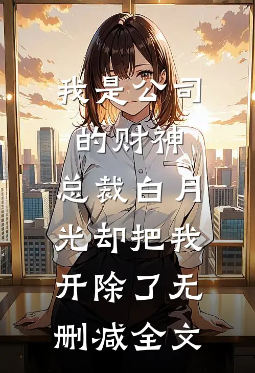 我是公司的财神，总裁白月光却把我开除了无删减全文