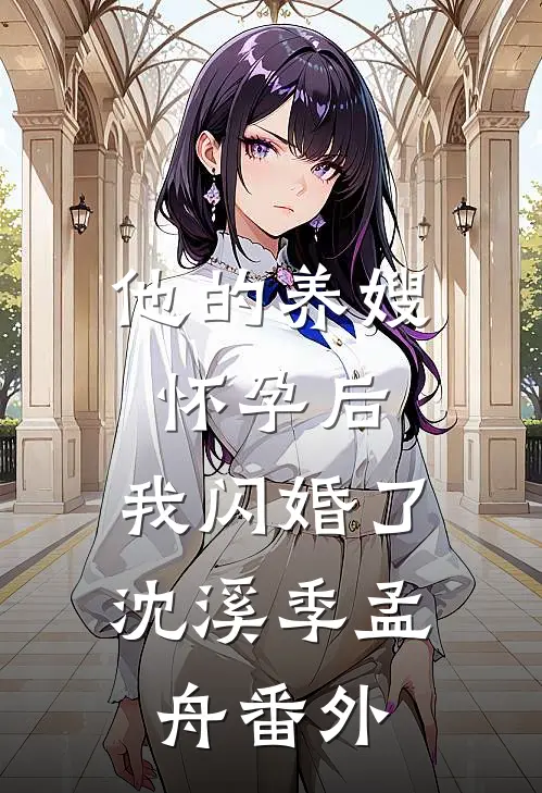 他的养嫂怀孕后，我闪婚了沈溪季孟舟番外