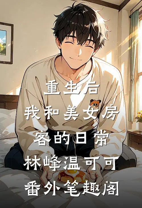 重生后，我和美女房客的日常：林峰温可可番外笔趣阁