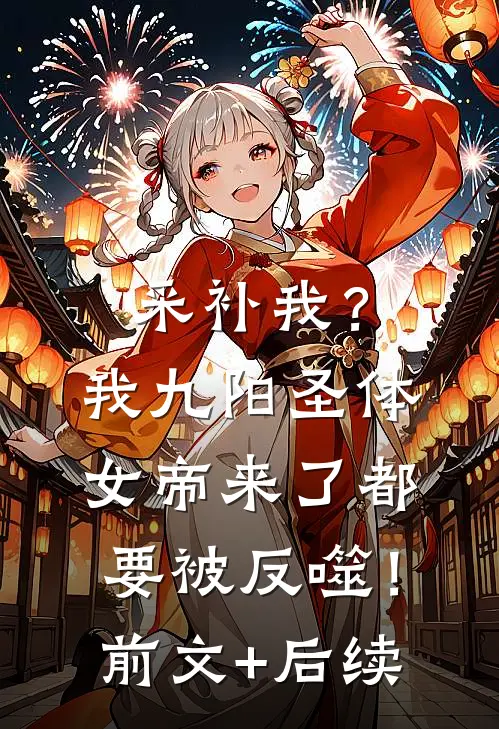 采补我？我九阳圣体，女帝来了都要被反噬！前文+后续