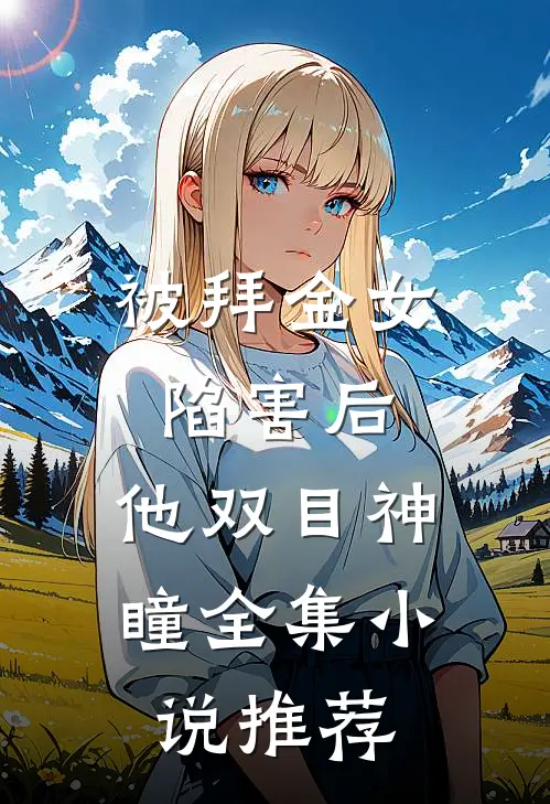 被拜金女陷害后，他双目神瞳全集小说推荐