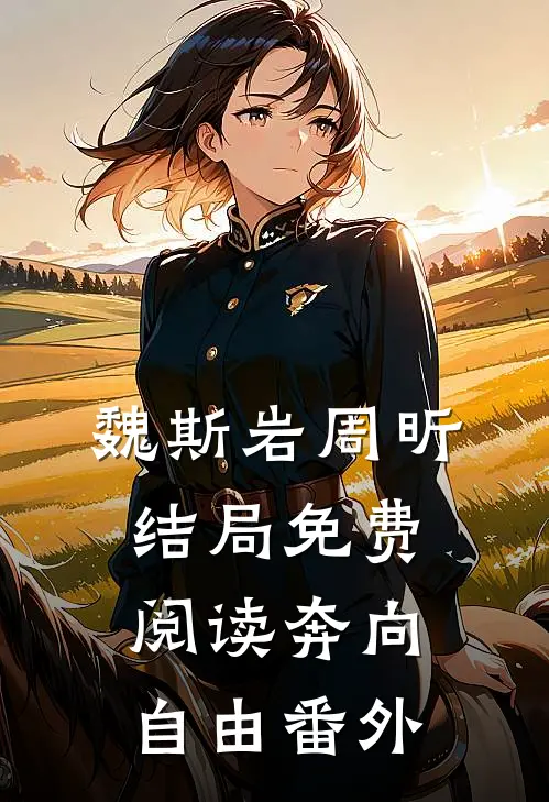 魏斯岩周昕结局免费阅读奔向自由番外