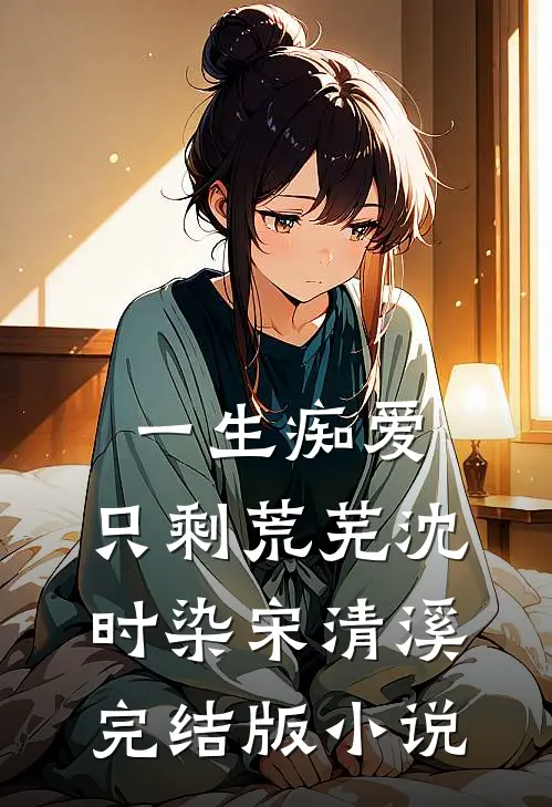一生痴爱，只剩荒芜沈时染宋清溪完结版小说