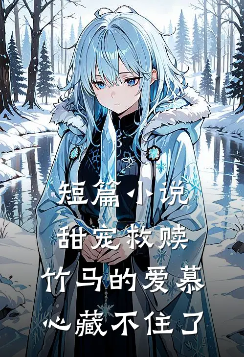 短篇小说甜宠救赎:竹马的爱慕心藏不住了