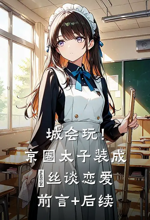 城会玩！京圈太子装成屌丝谈恋爱前言+后续