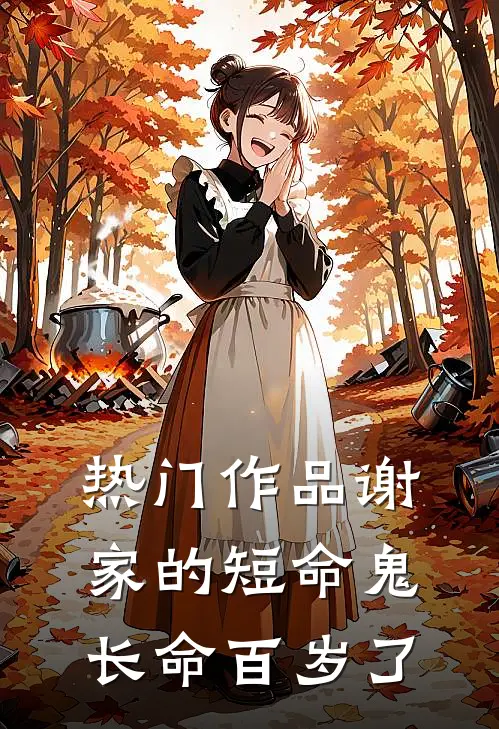 热门作品谢家的短命鬼长命百岁了