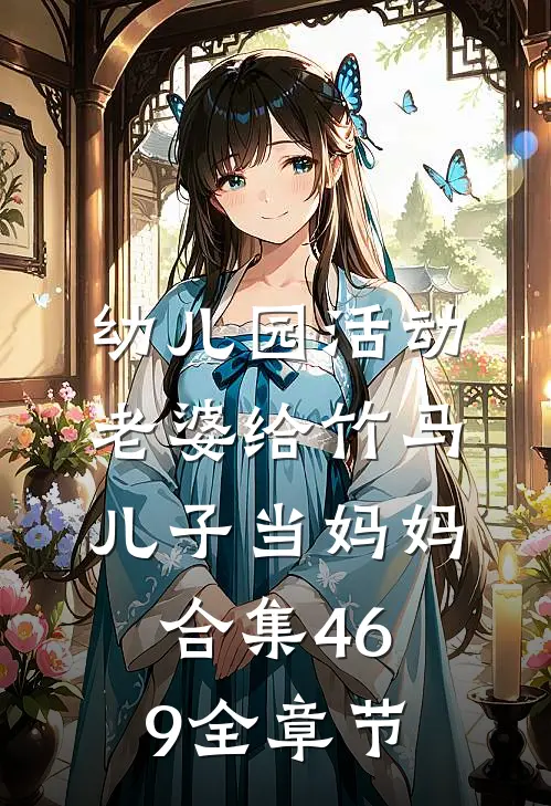 幼儿园活动，老婆给竹马儿子当妈妈合集469全章节