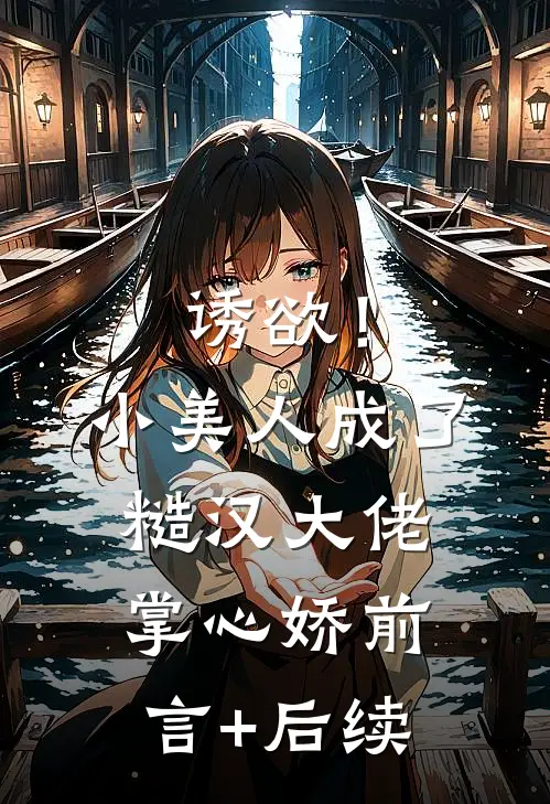 诱欲！小美人成了糙汉大佬掌心娇前言+后续