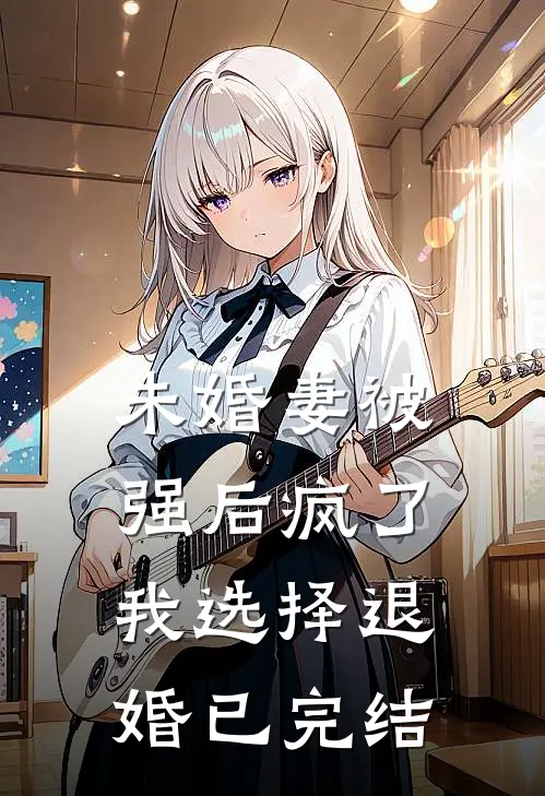 未婚妻被强后疯了，我选择退婚已完结