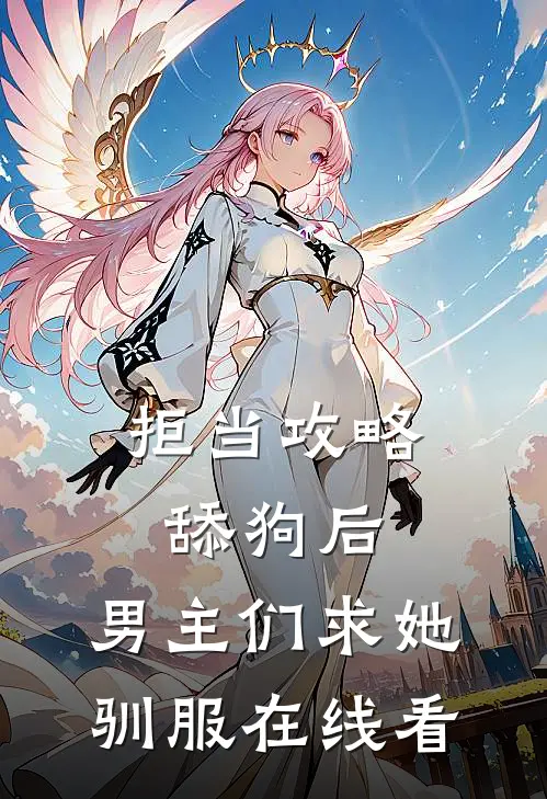 拒当攻略舔狗后，男主们求她驯服在线看