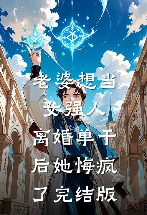 老婆想当女强人，离婚单干后她悔疯了完结版