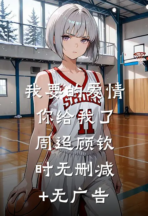 我要的爱情你给我了周迢顾钦时无删减+无广告