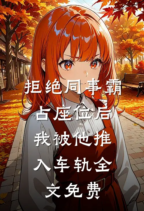 拒绝同事霸占座位后，我被他推入车轨全文免费