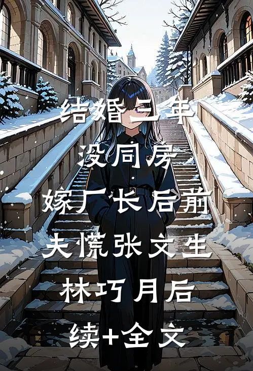 结婚三年没同房，嫁厂长后前夫慌张文生林巧月后续+全文