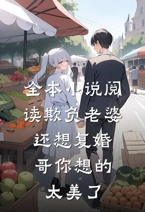 全本小说阅读欺负老婆还想复婚，哥你想的太美了