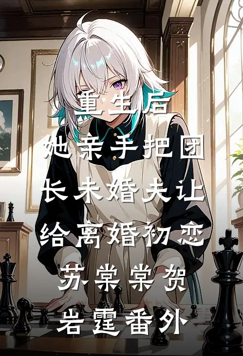重生后，她亲手把团长未婚夫让给离婚初恋苏棠棠贺岩霆番外