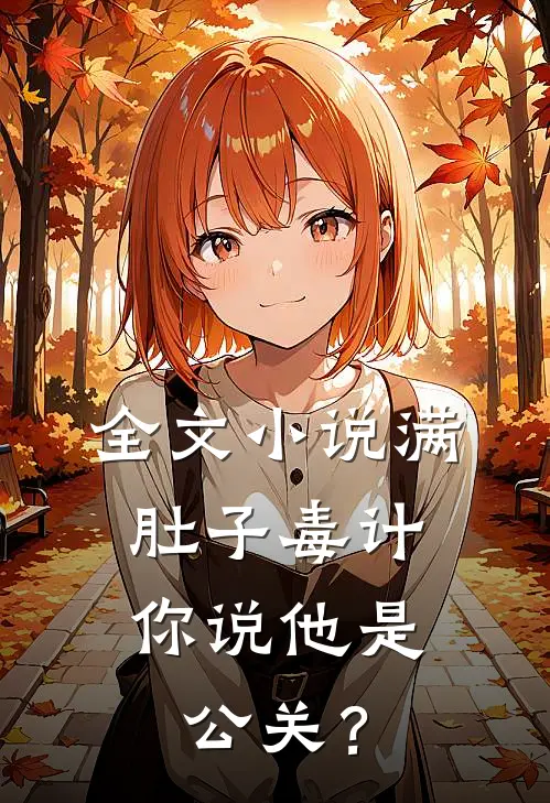 全文小说满肚子毒计，你说他是公关？