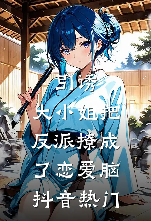引诱：大小姐把反派撩成了恋爱脑抖音热门
