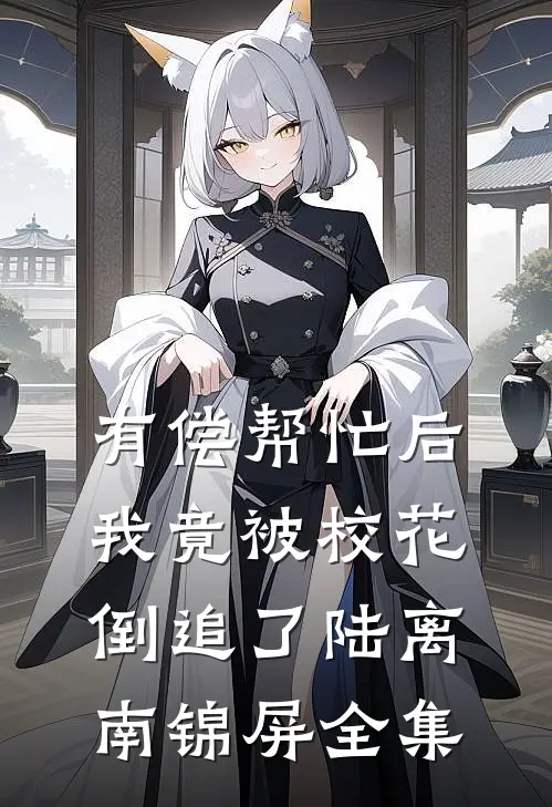 有偿帮忙后，我竟被校花倒追了陆离南锦屏全集