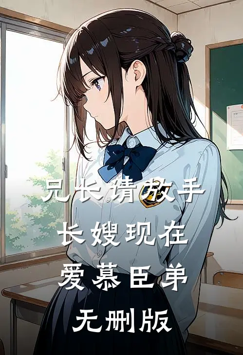 兄长请放手，长嫂现在爱慕臣弟无删版
