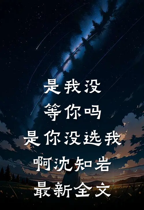 是我没等你吗，是你没选我啊沈知岩最新全文