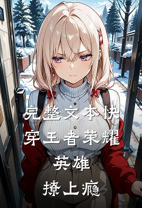 完整文本快穿王者荣耀:英雄,撩上瘾