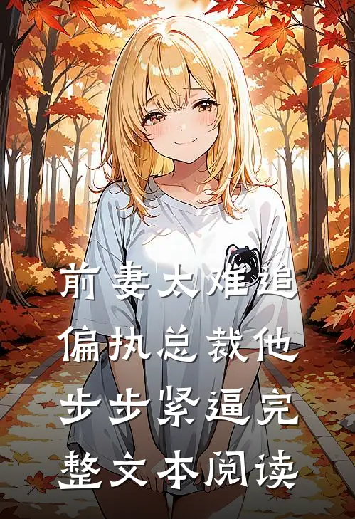 前妻太难追，偏执总裁他步步紧逼完整文本阅读