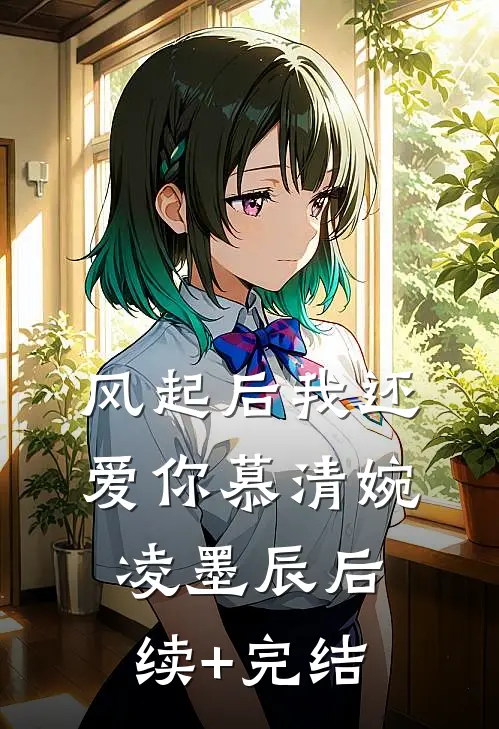 风起后我还爱你慕清婉凌墨辰后续+完结
