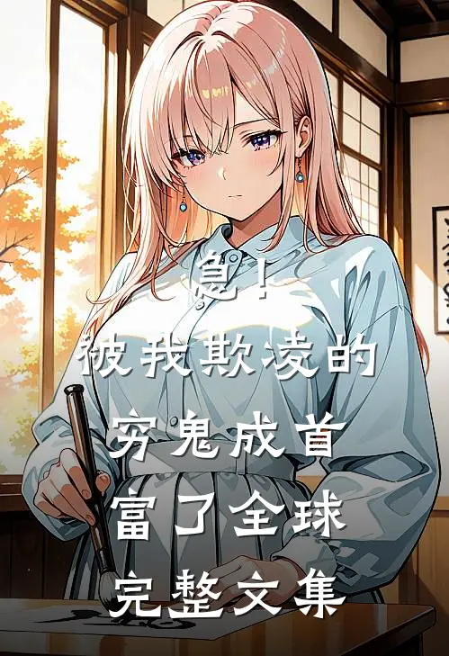 急！被我欺凌的穷鬼成首富了全球完整文集