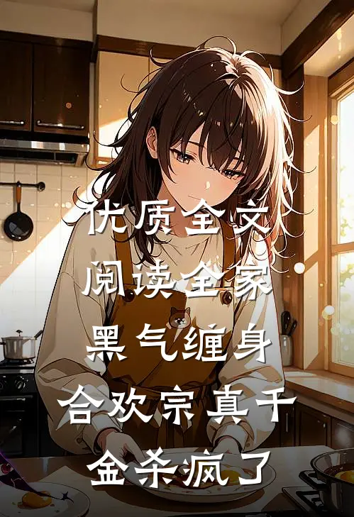 优质全文阅读全家黑气缠身，合欢宗真千金杀疯了