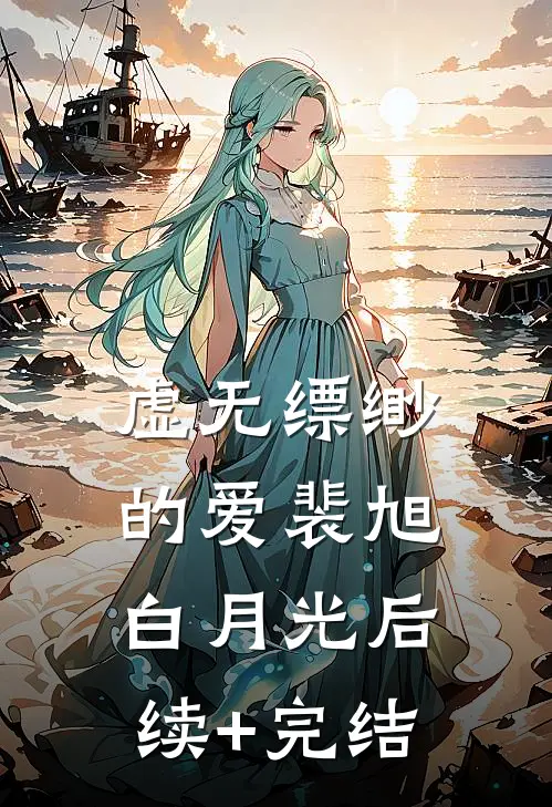 虚无缥缈的爱裴旭白月光后续+完结