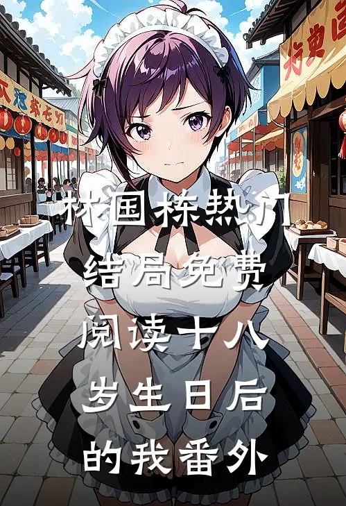林国栋热门结局免费阅读十八岁生日后的我番外