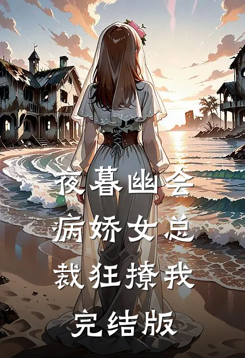 夜暮幽会，病娇女总裁狂撩我完结版