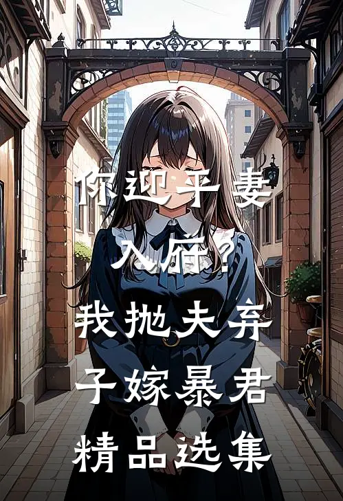 你迎平妻入府？我抛夫弃子嫁暴君精品选集