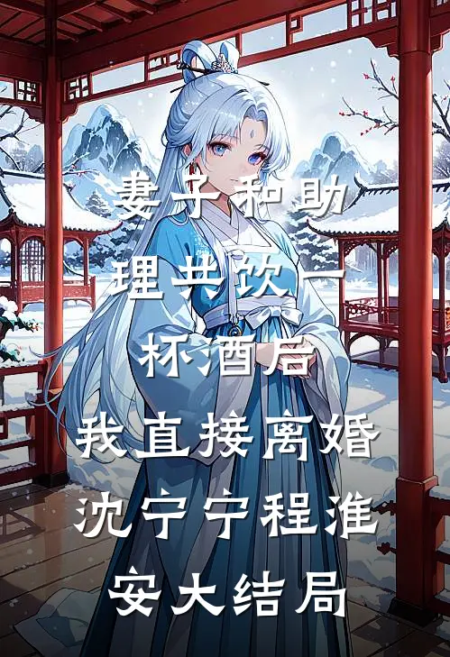 妻子和助理共饮一杯酒后，我直接离婚沈宁宁程淮安大结局