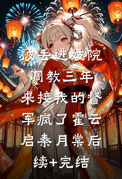 被丢进妓院调教三年，来接我的督军疯了霍云启秦月棠后续+完结