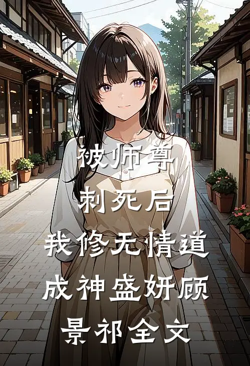被师尊刺死后，我修无情道成神盛妍顾景祁全文