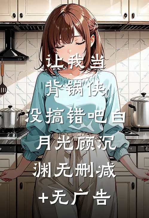 让我当背锅侠，没搞错吧白月光顾沉渊无删减+无广告
