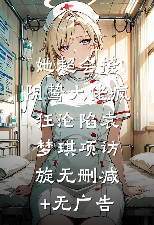 她超会撩，阴鸷大佬疯狂沦陷袁梦琪项访旋无删减+无广告