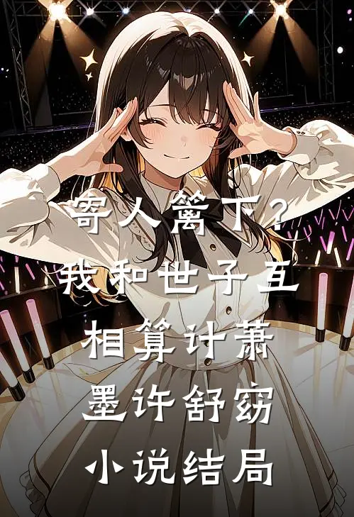寄人篱下？我和世子互相算计萧墨许舒窈小说结局