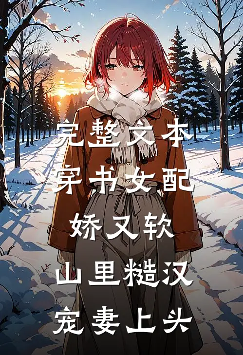 完整文本穿书女配娇又软，山里糙汉宠妻上头