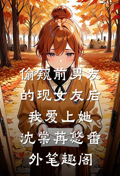偷窥前男友的现女友后，我爱上她：沈棠苒悠番外笔趣阁