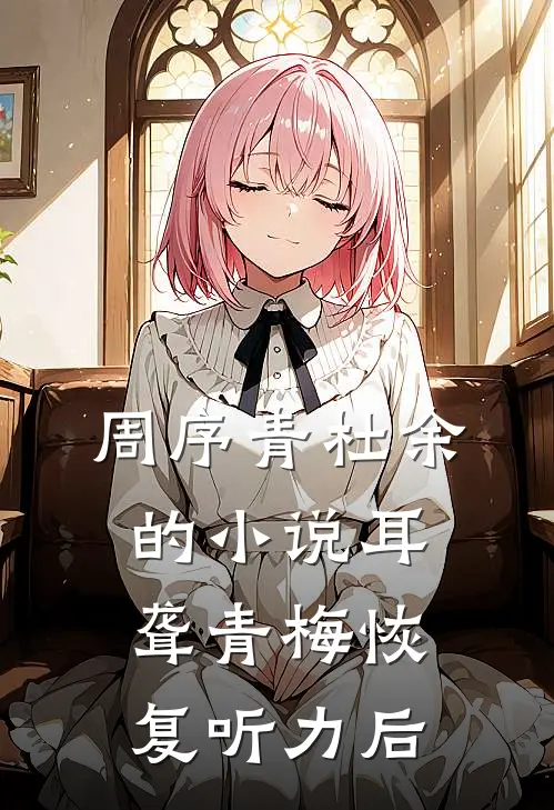 周序青杜余的小说耳聋青梅恢复听力后