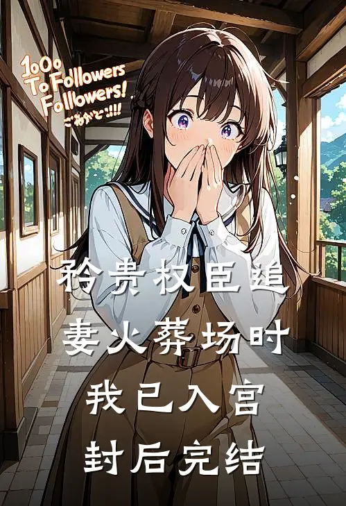 矜贵权臣追妻火葬场时，我已入宫封后完结