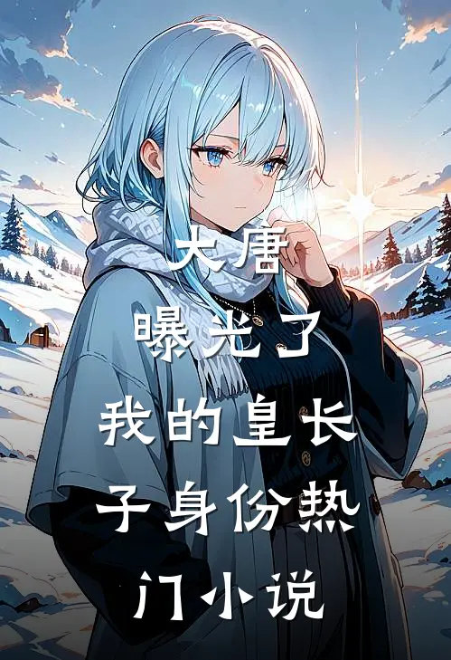 大唐：曝光了，我的皇长子身份热门小说