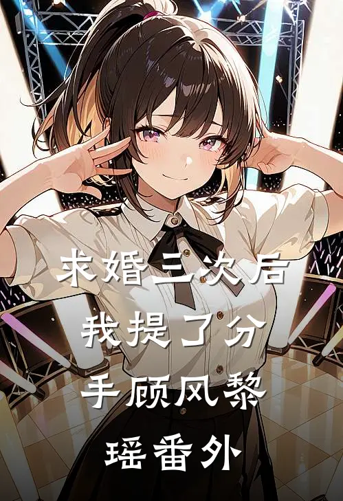 求婚三次后，我提了分手顾风黎瑶番外
