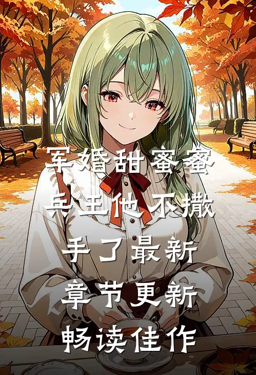 军婚甜蜜蜜,兵王他不撒手了最新章节更新畅读佳作