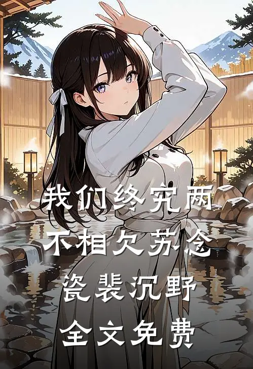 我们终究两不相欠苏念瓷裴沉野全文免费
