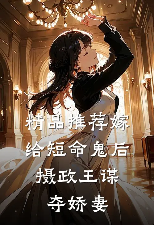 精品推荐嫁给短命鬼后，摄政王谋夺娇妻